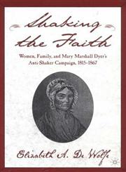 Shaking the Faith Women, Family, and Mary Marshall Dyer's Anti-Shaker Campaign, 1815-1867,0312295030,9780312295035