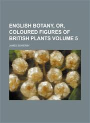 English botany, or, coloured figures of British plants Volume 5,1130886417,9781130886412