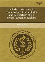 Inclusive classrooms An examination of the attitudes and perspectives of K-5 general education teachers.,1243748249,9781243748249