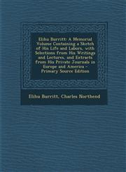 Elihu Burritt A Memorial Volume Containing a Sketch of His Life and Labors, with Selections from His Writings and Lectures, and Extr,1293614955,9781293614952
