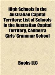 High Schools in the Australian Capital Territory List of Schools in the Australian Capital Territory, Canberra Girls' Grammar School,1155357442,9781155357447
