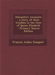 Hampshire Recusants A Story of Their Troubles in the Time of Queen Elizabeth - Primary Source Edition,1294731165,9781294731160