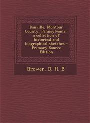 Danville, Montour County, Pennsylvania A Collection of Historical and Biographical Sketches - Primary Source Edition,1295562987,9781295562985