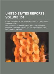 United States reports; cases adjudged in the Supreme Court at  and rules announced at  Volume 134,1154132811,9781154132816