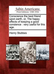 Conscience the best friend upon earth, or, The happy effects of keeping a good consience very useful for this age.,1275807178,9781275807174