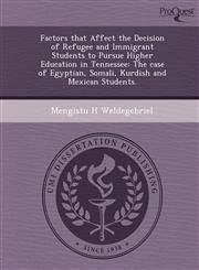 Factors that Affect the Decision of Refugee and Immigrant Students to Pursue Higher Education in Tennessee The case of Egyptian, Somali, Kurdish and Mexican Students.,1249053366,9781249053361