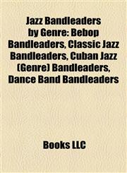Jazz Bandleaders by Genre Bebop Bandleaders, Classic Jazz Bandleaders, Cuban Jazz (Genre) Bandleaders, Dance Band Bandleaders,1157861156,9781157861157