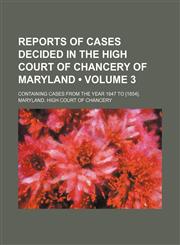 Reports of Cases Decided in the High Court of Chancery of Maryland (Volume 3); Containing Cases From the Year 1847 to [1854].,1458965546,9781458965547
