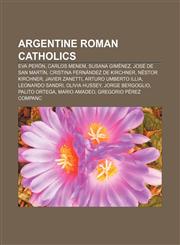 Argentine Roman Catholics Eva Perón, Carlos Menem, Susana Giménez, José de San Martín, Cristina Fernández de Kirchner, Néstor Kirchner,1157666167,9781157666165