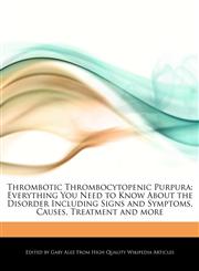 Thrombotic Thrombocytopenic Purpura Everything You Need to Know About the Disorder Including Signs and Symptoms, Causes, Treatment and more,1276155735,9781276155731