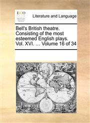 Bell's British theatre. Consisting of the most esteemed English plays.  Vol. XVI. ...  Volume 16 of 34,1170296696,9781170296691