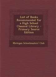 List of Books Recommended for a High School Classical Library - Primary Source Edition,1287663893,9781287663898
