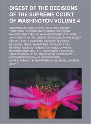 Digest of the decisions of the Supreme court of Washington; covering all cases in the three Washington territorial reports and volumes one to one hundred and three of Washington reports, with annotations to the Century digest, Volume 4,1230186204,9781230186207