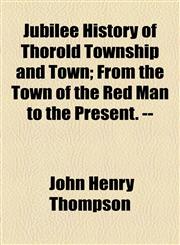 Jubilee History of Thorold Township and Town; From the Town of the Red Man to the Present. --,1154738825,9781154738827