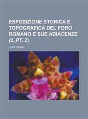 Esposizione Storica E Topografica del Foro Romano E Sue Adiacenze (2, PT. 2),1153444321,9781153444323