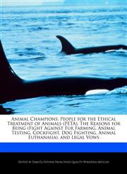 Animal Champions People for the Ethical Treatment of Animals (PETA), The Reasons for Being (Fight Against Fur Farming, Animal Testing, Cockfight, Dog Fighting, Animal Euthanasia), and Legal Vows,1140669516,9781140669517