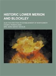 Historic Lower Merion and Blockley; Also the Erection or Establishment of Montgomery County, Pennsylvania,1230428410,9781230428413