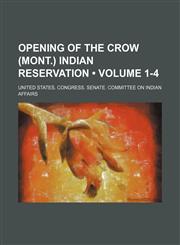Opening of the Crow (Mont.) Indian Reservation (Volume 1-4),1150277955,9781150277955