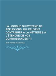 La Logique Ou Systeme de Reflexions, Qui Peuvent Contribuer a la Nettete & A L'Etendue de Nos Connoissances (1 ),1234453703,9781234453701