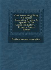 Cost Accounting Being A Uniform Accounting System As Applied To The Cement Industry... - Primary Source Edition,1294081373,9781294081371