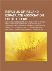 Republic of Ireland expatriate association footballers Roy Keane, Robbie Keane, Shay Given, John Aldridge, Anthony Stokes, Liam Miller,1155266226,9781155266220