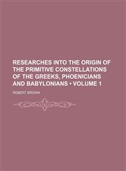 Researches Into the Origin of the Primitive Constellations of the Greeks, Phoenicians and Babylonians (Volume 1),1150242965,9781150242960