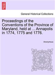 Proceedings of the Conventions of the Province of Maryland, held at ... Annapolis in 1774, 1775 and 1776.,1241459460,9781241459468