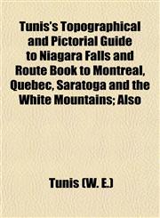 Tunis's Topographical and Pictorial Guide to Niagara Falls and Route Book to Montreal, Quebec, Saratoga and the White Mountains; Also,1153192691,9781153192699