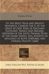 To the Most High and Mighty Monarch, Charles the II, by the grace of God, King of England, Scotland, France and Ireland, defender of the faith Thomas Pecke of the Inner Temple, Esq. wisheth an affluence of both temporal and eternal felicity (1660),1240812795,9781240812790