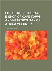 Life of Robert Gray, bishop of Cape Town and metropolitan of Africa Volume 2,1150358041,9781150358043