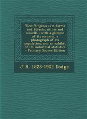 West Virginia its farms and forests, mines and oilwells ; with a glimpse of its scenery, a photograph of its population, and an exhibit of its industrial statistics  - Primary Source Edition,1295750929,9781295750924