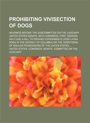 Prohibiting vivisection of dogs; Hearings before the Subcommittee on the judiciary United States Senate, 66th Congress, first session on S.1258 a bill to prohibit experiments upon living dogs in the District of Columbia or the territorial of insular posse,1150371854,9781150371851