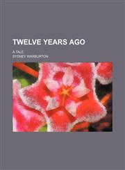 Twelve Years Ago; A Tale,1150022434,9781150022432