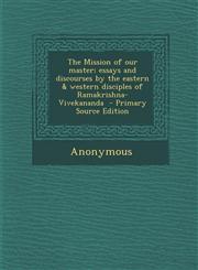 Mission of Our Master; Essays and Discourses by the Eastern & Western Disciples of Ramakrishna-Vivekananda,1287635008,9781287635000