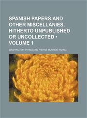 Spanish Papers and Other Miscellanies, Hitherto Unpublished or Uncollected (Volume 1),1154368904,9781154368901