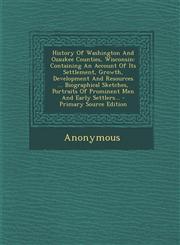 History of Washington and Ozaukee Counties, Wisconsin Containing an Account of Its Settlement, Growth, Development and Resources ... Biographical Ske,1294366858,9781294366850