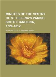 Minutes of the vestry of St. Helena's parish, South Carolina, 1726-1812,1236778715,9781236778710