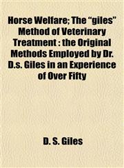 Horse Welfare; The "giles" Method of Veterinary Treatment the Original Methods Employed by Dr. D.s. Giles in an Experience of Over Fifty,1153231549,9781153231541