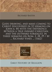 Gods drawing, and mans coming to Christ discovered in 32 sermons on John 6. 44 with the difference between a true inward Christian, and the outward formalist, in three sermons on Rom. 2. 28, 29 / by ... Richard Vines ... (1662),1240791682,9781240791682
