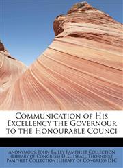 Communication of His Excellency the Governour to the Honourable Counci,1241250693,9781241250690
