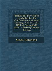 Basket Ball for Women as Adopted by the Conference on Physical Training, Held in June, 1899, at Springfield, Mass - Primary Source Edition,1287786847,9781287786849