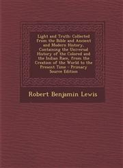 Light and Truth Collected from the Bible and Ancient and Modern History, Containing the Universal History of the Colored and the India,1287468446,9781287468448