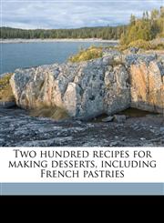 Two hundred recipes for making desserts, including French pastries,1174951249,9781174951244