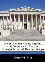 Use of Air Transport, Military and Commercial, for the Transportation of Ground Troops,1288297777,9781288297771