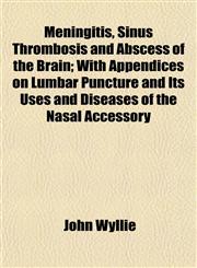 Meningitis, Sinus Thrombosis and Abscess of the Brain; With Appendices on Lumbar Puncture and Its Uses and Diseases of the Nasal Accessory,1152670069,9781152670068
