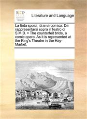 La finta sposa, drama comico. Da rappresentarsi sopra il Teatro di S.M.B. = The counterfeit bride, a comic opera. As it is represented at the King's Theatre in the Hay-Market.,1170256651,9781170256657