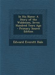 In His Name A Story of the Waldenses, Seven Hundred Years Ago,1287465765,9781287465768