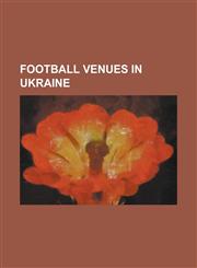 Football Venues in Ukraine Arena LVIV, Army Sports Club Stadium (LVIV), Avanhard Stadium (Luhansk), Avanhard Stadium (Lutsk), Avanhard Stadium (R,1155194233,9781155194233