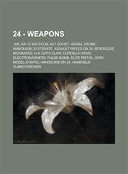 24 - Weapons .308, AA-12 Shotgun, AZ7 Soviet, Aerial drone, Ammonium dysterate, Assault rifles on 24, Beroglide, Biohazard, C-4, Cat's Claw, Cordilla virus, Electromagnetic pulse bomb, Elite Pistol, Gray Model 8 Rapid, Handguns on 24, Handheld flamethrow,1234770644,9781234770648