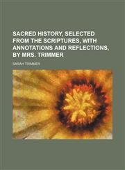 Sacred history, selected from the Scriptures, with annotations and reflections, by mrs. Trimmer,1150121408,9781150121401